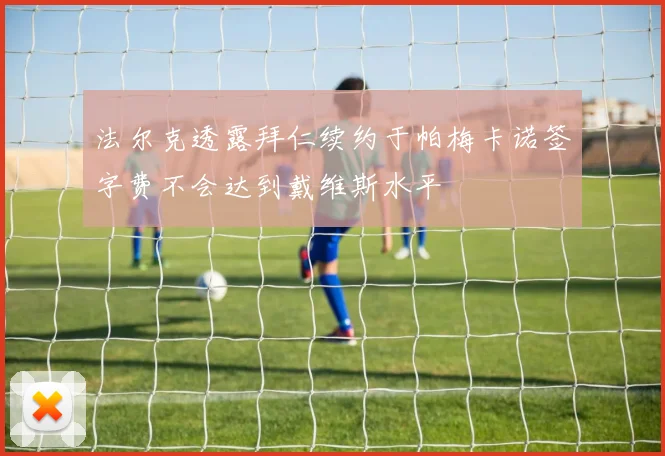 法尔克透露拜仁续约于帕梅卡诺签字费不会达到戴维斯水平