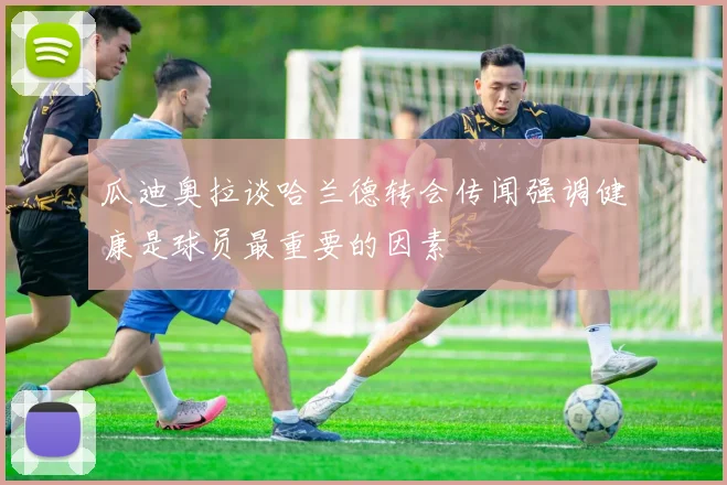 瓜迪奥拉谈哈兰德转会传闻强调健康是球员最重要的因素
