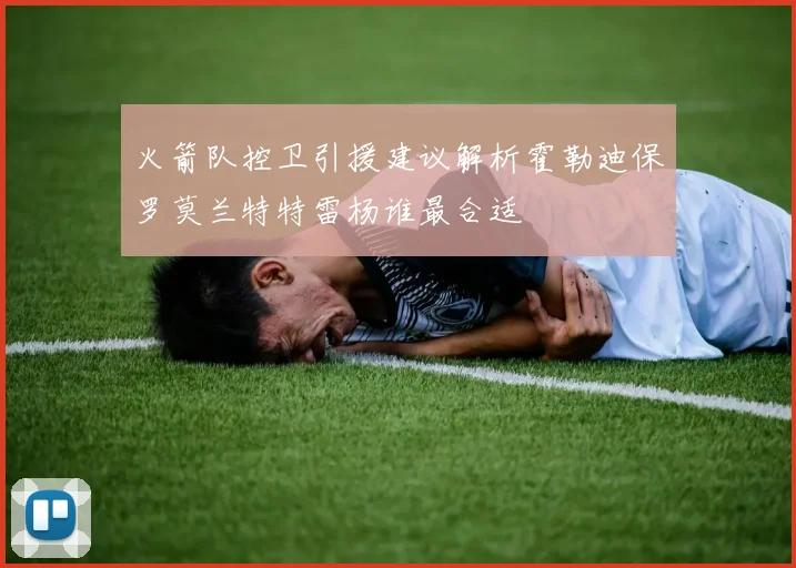 火箭队控卫引援建议解析霍勒迪保罗莫兰特特雷杨谁最合适