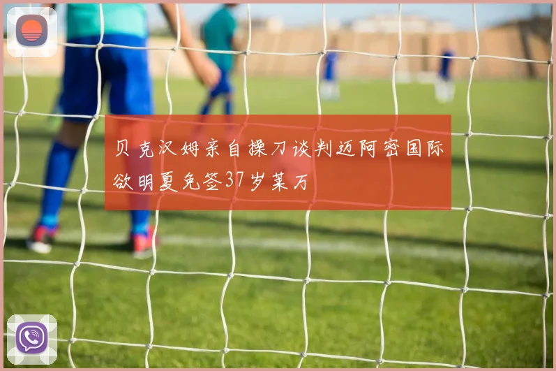 贝克汉姆亲自操刀谈判迈阿密国际欲明夏免签37岁莱万