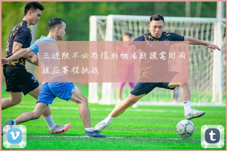 三连败不必恐慌利物浦新援需时间适应赛程挑战