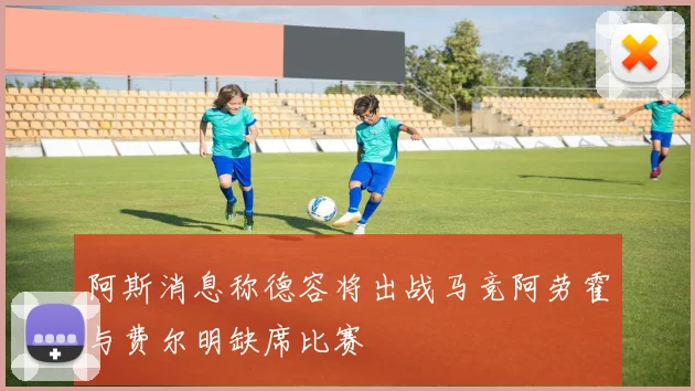 阿斯消息称德容将出战马竞阿劳霍与费尔明缺席比赛