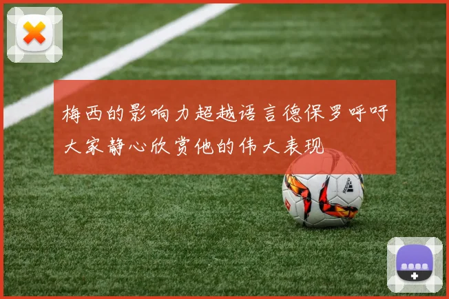 梅西的影响力超越语言德保罗呼吁大家静心欣赏他的伟大表现