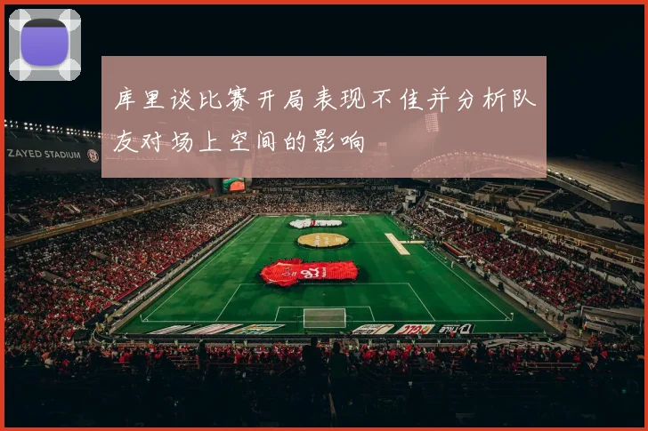 库里谈比赛开局表现不佳并分析队友对场上空间的影响