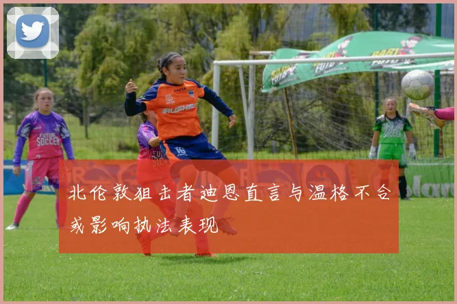 北伦敦狙击者迪恩直言与温格不合或影响执法表现