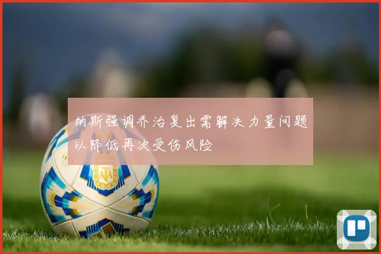 纳斯强调乔治复出需解决力量问题以降低再次受伤风险