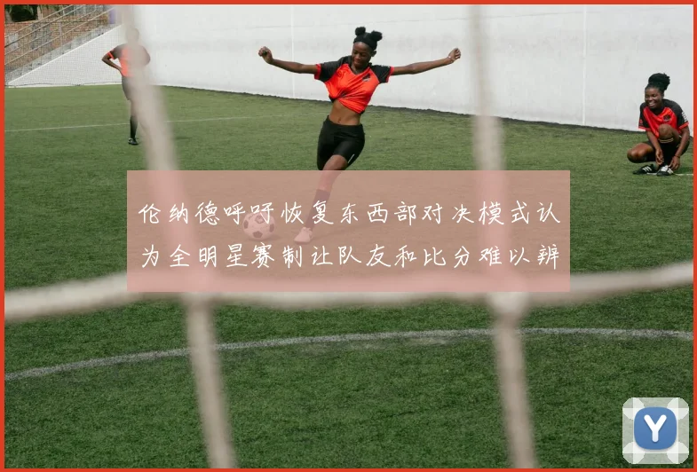 伦纳德呼吁恢复东西部对决模式认为全明星赛制让队友和比分难以辨认