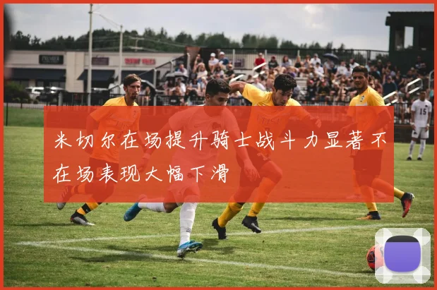 米切尔在场提升骑士战斗力显著不在场表现大幅下滑