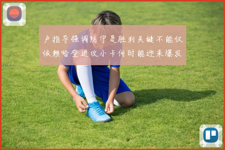 卢指导强调防守是胜利关键不能仅依赖哈登进攻小卡何时能迎来爆发成疑