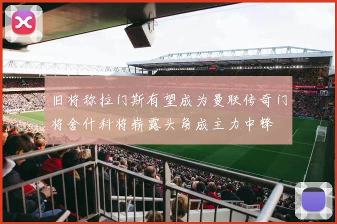 旧将称拉门斯有望成为曼联传奇门将舍什科将崭露头角成主力中锋