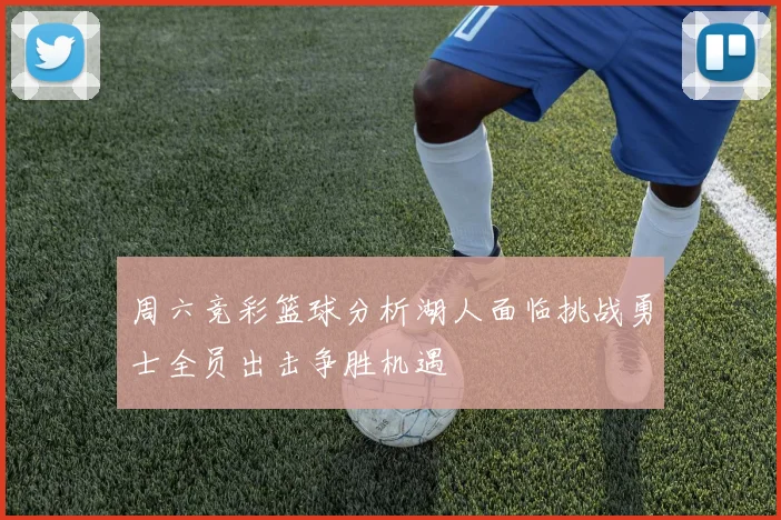 周六竞彩篮球分析湖人面临挑战勇士全员出击争胜机遇