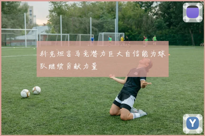 科克坦言马竞潜力巨大自信能为球队继续贡献力量