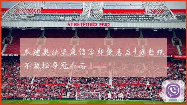 瓜迪奥拉坚定信念即使落后4分也绝不放松争冠斗志