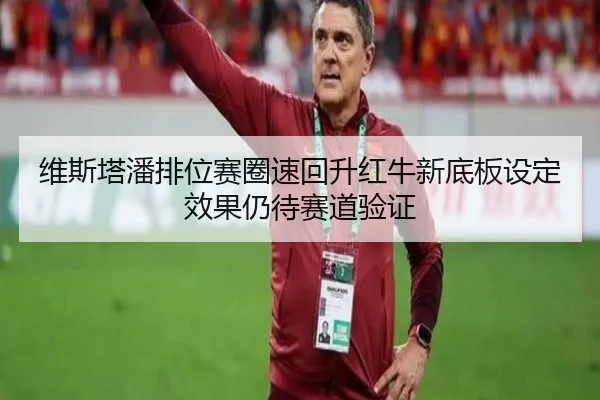 维斯塔潘排位赛圈速回升红牛新底板设定效果仍待赛道验证 | 3377Sports